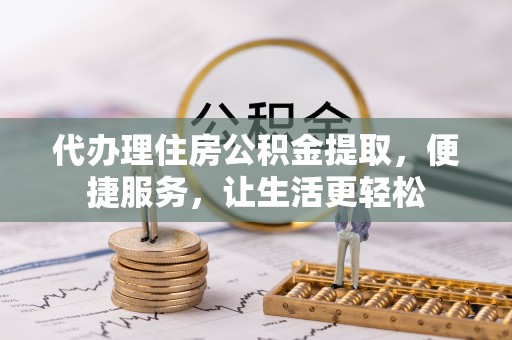 汉源代办理住房公积金提取，便捷服务，让生活更轻松