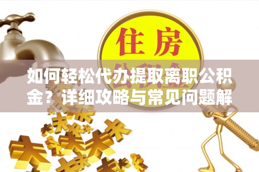 汉源如何轻松代办提取离职公积金？详细攻略与常见问题解析