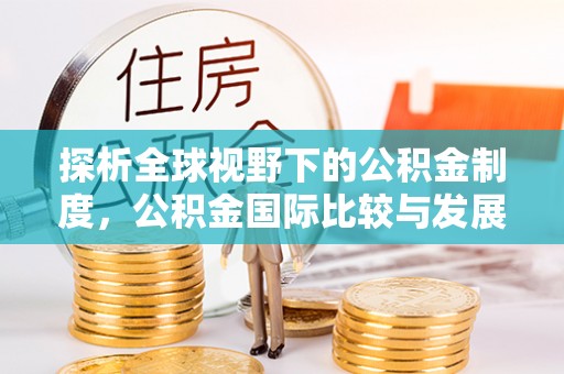 汉源探析全球视野下的公积金制度，公积金国际比较与发展趋势