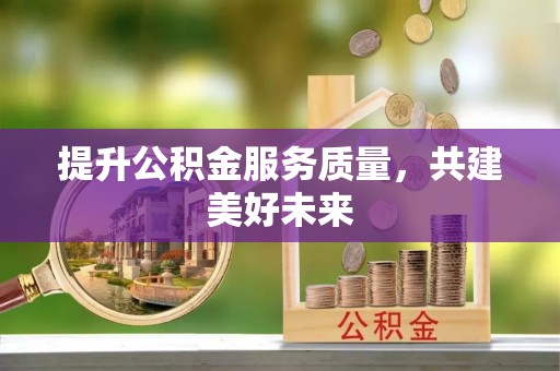 汉源提升公积金服务质量，共建美好未来