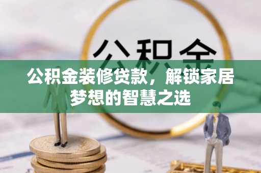 汉源公积金装修贷款，解锁家居梦想的智慧之选