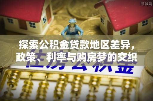 汉源探索公积金贷款地区差异，政策、利率与购房梦的交织
