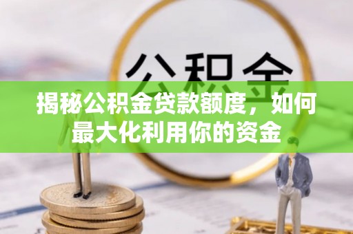 汉源揭秘公积金贷款额度，如何最大化利用你的资金