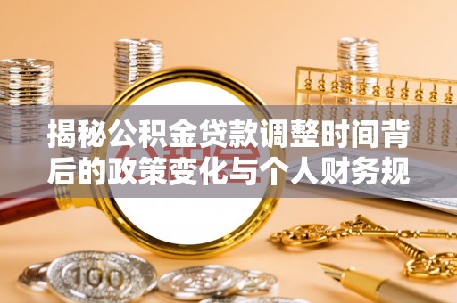 汉源揭秘公积金贷款调整时间背后的政策变化与个人财务规划