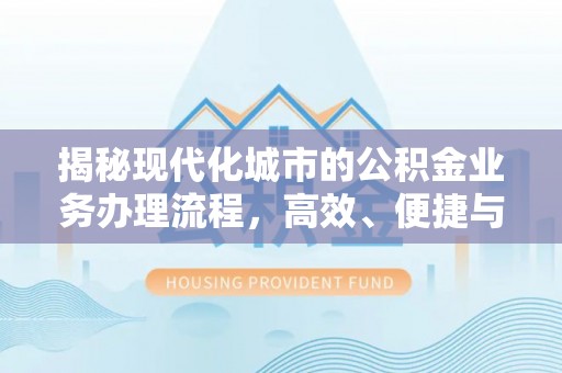 汉源揭秘现代化城市的公积金业务办理流程，高效、便捷与未来趋势