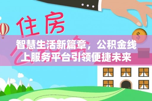 汉源智慧生活新篇章，公积金线上服务平台引领便捷未来