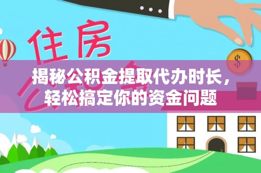 汉源揭秘公积金提取代办时长，轻松搞定你的资金问题