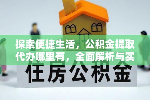 汉源探索便捷生活，公积金提取代办哪里有，全面解析与实用指南