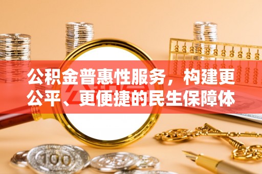 汉源公积金普惠性服务，构建更公平、更便捷的民生保障体系