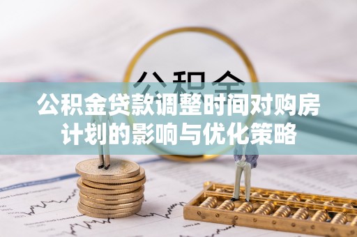 汉源公积金贷款调整时间对购房计划的影响与优化策略