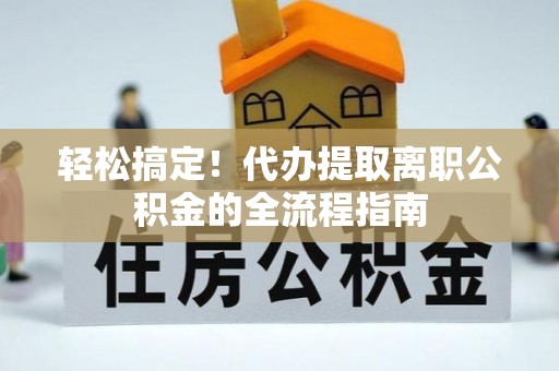 汉源轻松搞定！代办提取离职公积金的全流程指南