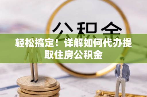 汉源轻松搞定！详解如何代办提取住房公积金