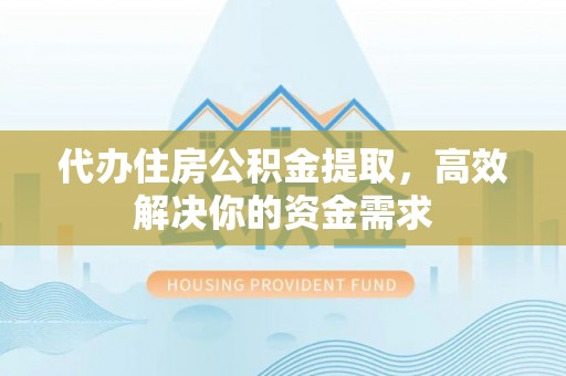 汉源代办住房公积金提取，高效解决你的资金需求