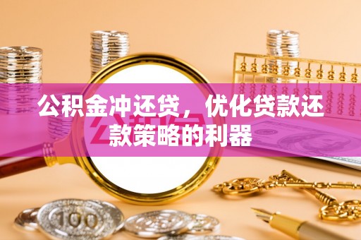 汉源公积金冲还贷，优化贷款还款策略的利器