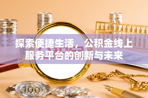 汉源探索便捷生活，公积金线上服务平台的创新与未来