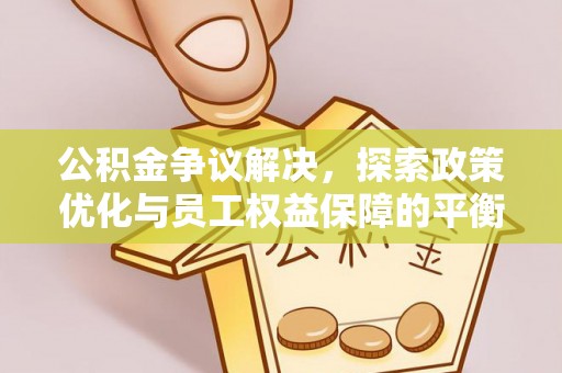 汉源公积金争议解决，探索政策优化与员工权益保障的平衡点