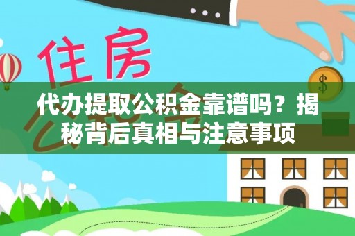 汉源代办提取公积金靠谱吗？揭秘背后真相与注意事项