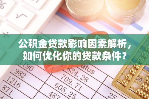 汉源公积金贷款影响因素解析，如何优化你的贷款条件？