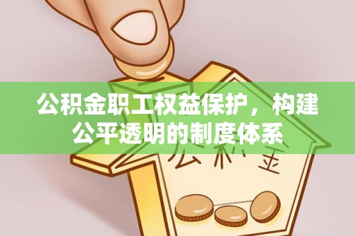 汉源公积金职工权益保护，构建公平透明的制度体系