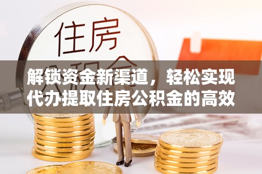 汉源解锁资金新渠道，轻松实现代办提取住房公积金的高效攻略