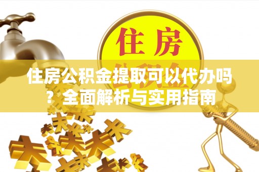 汉源住房公积金提取可以代办吗？全面解析与实用指南