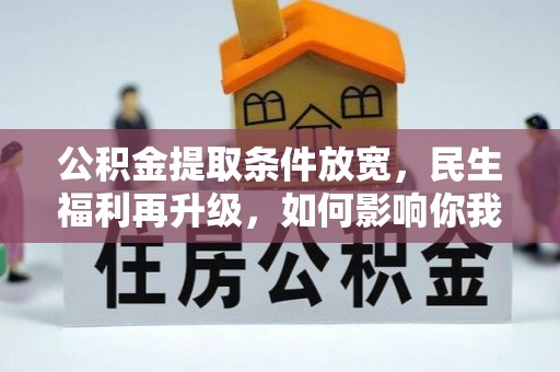 汉源公积金提取条件放宽，民生福利再升级，如何影响你我生活？