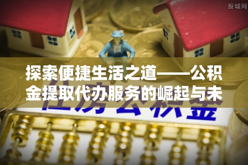 汉源探索便捷生活之道——公积金提取代办服务的崛起与未来