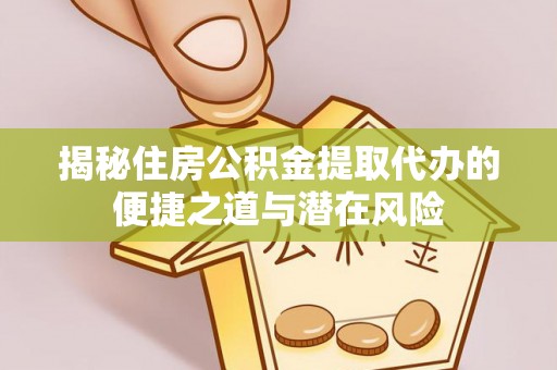 汉源揭秘住房公积金提取代办的便捷之道与潜在风险