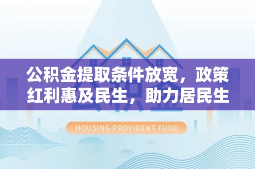 汉源公积金提取条件放宽，政策红利惠及民生，助力居民生活质量提升