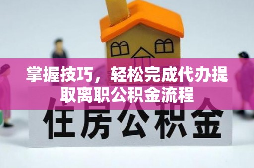 汉源掌握技巧，轻松完成代办提取离职公积金流程