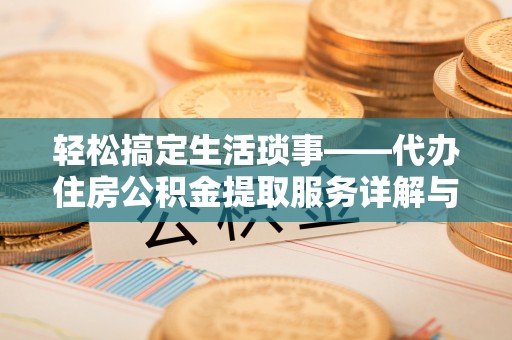 汉源轻松搞定生活琐事——代办住房公积金提取服务详解与实用指南