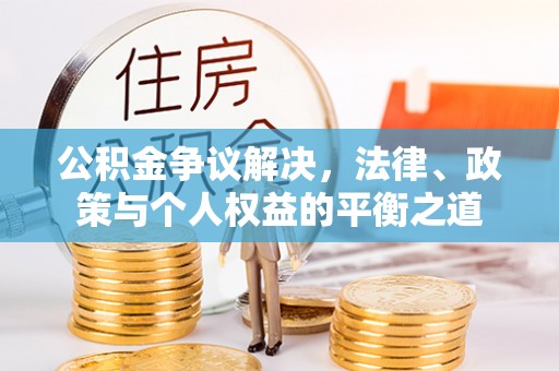 汉源公积金争议解决，法律、政策与个人权益的平衡之道