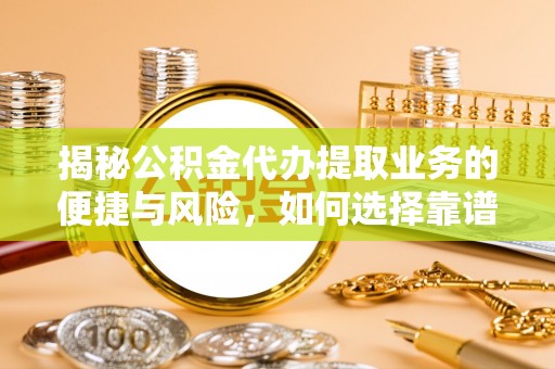 汉源揭秘公积金代办提取业务的便捷与风险，如何选择靠谱服务？