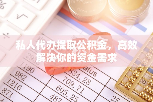 汉源私人代办提取公积金，高效解决你的资金需求