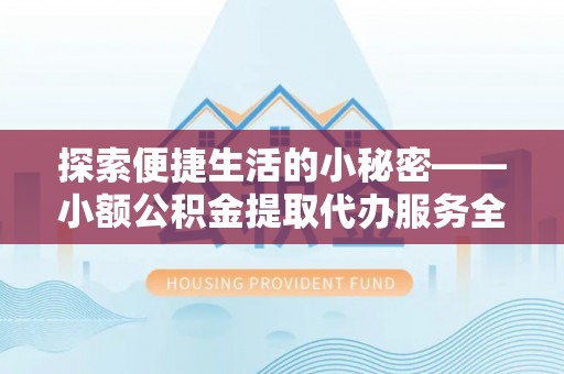 汉源探索便捷生活的小秘密——小额公积金提取代办服务全解析