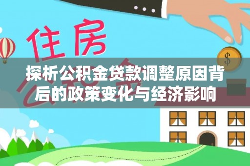 汉源探析公积金贷款调整原因背后的政策变化与经济影响