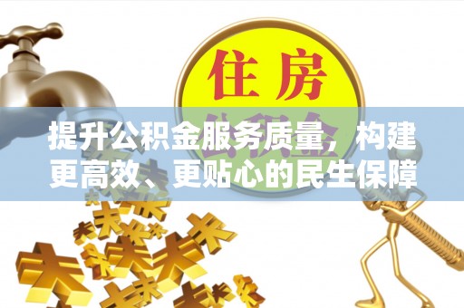 汉源提升公积金服务质量，构建更高效、更贴心的民生保障体系