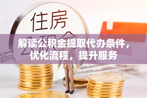 汉源解读公积金提取代办条件，优化流程，提升服务