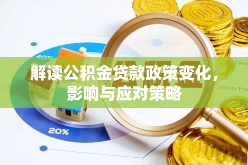 汉源解读公积金贷款政策变化，影响与应对策略