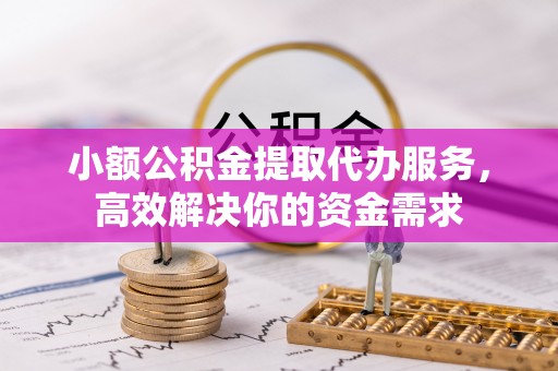 汉源小额公积金提取代办服务，高效解决你的资金需求