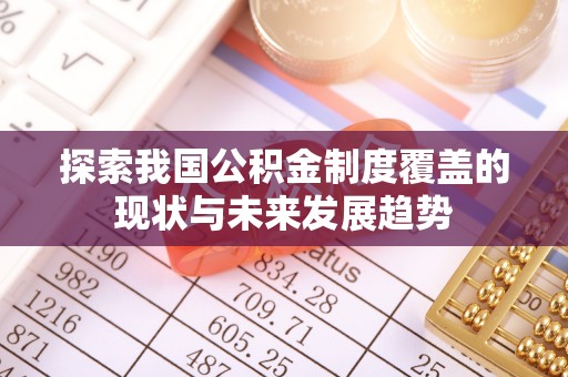 汉源探索我国公积金制度覆盖的现状与未来发展趋势