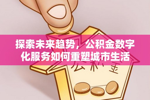 汉源探索未来趋势，公积金数字化服务如何重塑城市生活