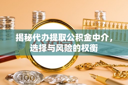 汉源揭秘代办提取公积金中介，选择与风险的权衡