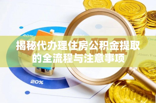 汉源揭秘代办理住房公积金提取的全流程与注意事项