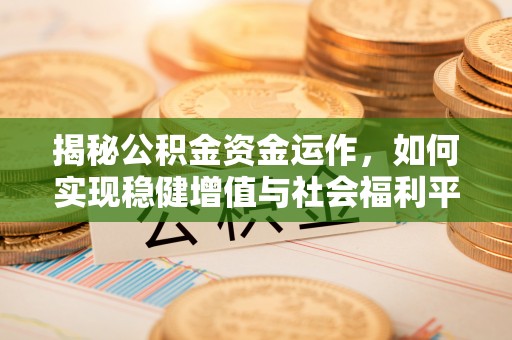 汉源揭秘公积金资金运作，如何实现稳健增值与社会福利平衡