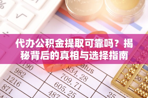 汉源代办公积金提取可靠吗？揭秘背后的真相与选择指南