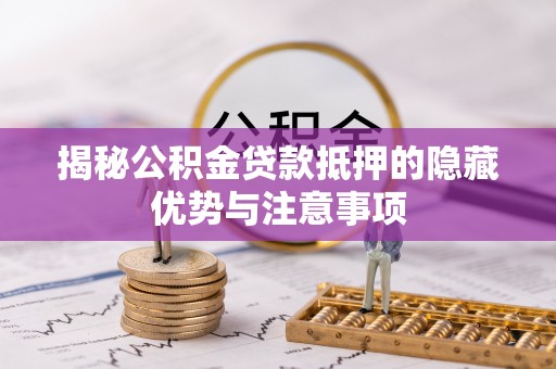 汉源揭秘公积金贷款抵押的隐藏优势与注意事项