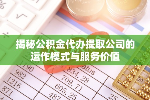 汉源揭秘公积金代办提取公司的运作模式与服务价值