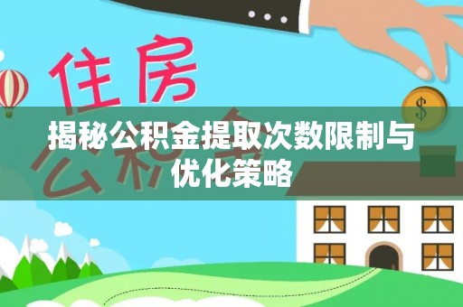汉源揭秘公积金提取次数限制与优化策略