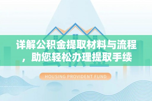 汉源详解公积金提取材料与流程，助您轻松办理提取手续